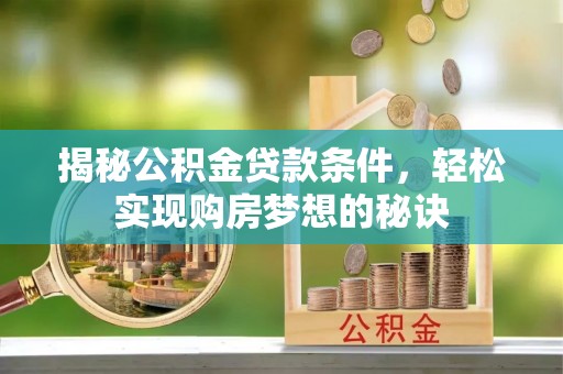 如东揭秘公积金贷款条件，轻松实现购房梦想的秘诀