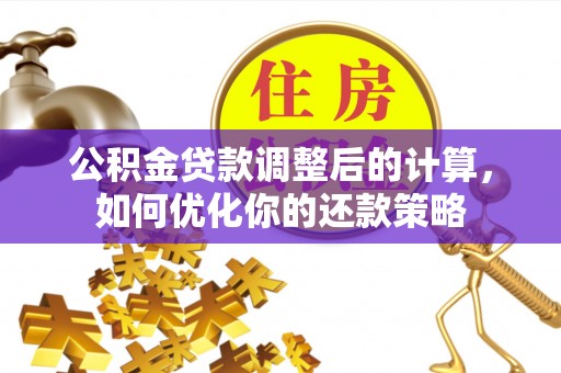 如东公积金贷款调整后的计算，如何优化你的还款策略