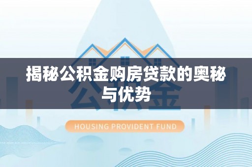 如东揭秘公积金购房贷款的奥秘与优势