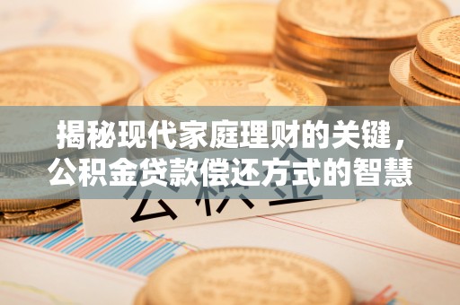 如东揭秘现代家庭理财的关键，公积金贷款偿还方式的智慧选择