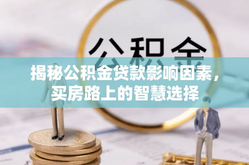 如东揭秘公积金贷款影响因素，买房路上的智慧选择