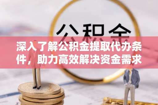 如东深入了解公积金提取代办条件，助力高效解决资金需求