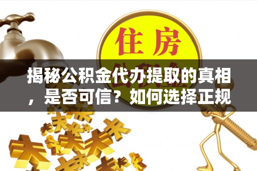 如东揭秘公积金代办提取的真相，是否可信？如何选择正规服务？