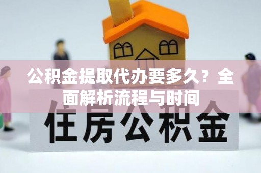 如东公积金提取代办要多久？全面解析流程与时间