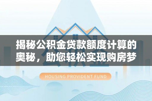 如东揭秘公积金贷款额度计算的奥秘，助您轻松实现购房梦想