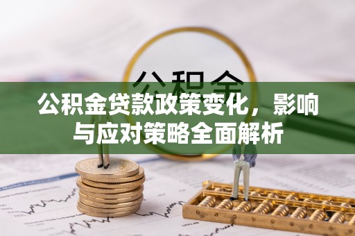 如东公积金贷款政策变化，影响与应对策略全面解析