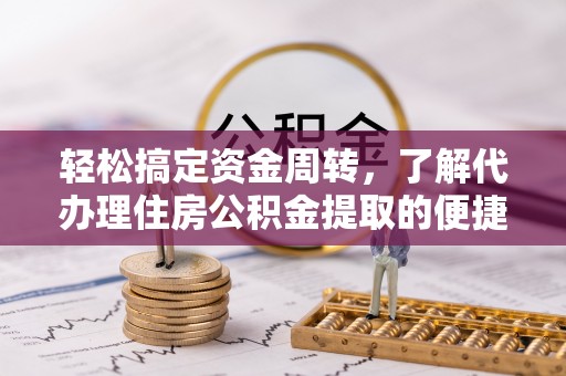 如东轻松搞定资金周转，了解代办理住房公积金提取的便捷之道