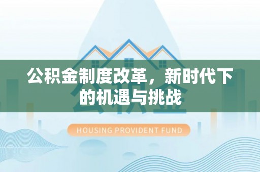 如东公积金制度改革，新时代下的机遇与挑战