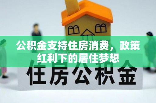 如东公积金支持住房消费，政策红利下的居住梦想