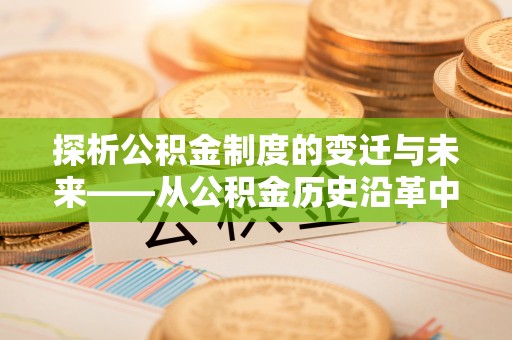 如东探析公积金制度的变迁与未来——从公积金历史沿革中读懂社会福利发展