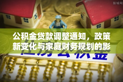 如东公积金贷款调整通知，政策新变化与家庭财务规划的影响