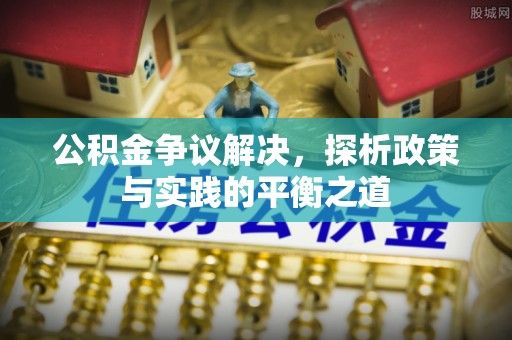 如东公积金争议解决，探析政策与实践的平衡之道
