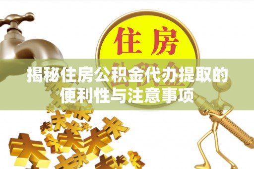 如东揭秘住房公积金代办提取的便利性与注意事项