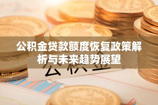 如东公积金贷款额度恢复政策解析与未来趋势展望