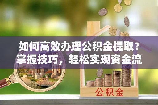 如东如何高效办理公积金提取？掌握技巧，轻松实现资金流动