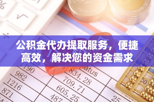 如东公积金代办提取服务，便捷高效，解决您的资金需求