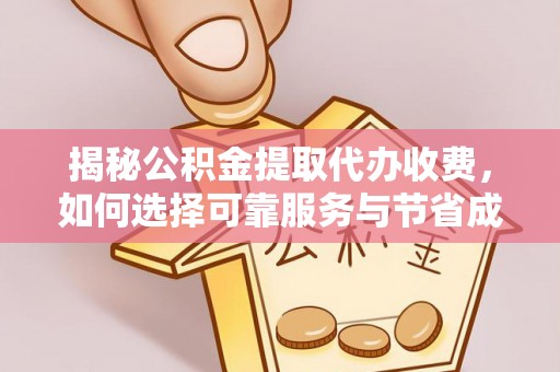 如东揭秘公积金提取代办收费，如何选择可靠服务与节省成本？