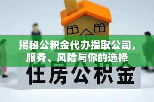 如东揭秘公积金代办提取公司，服务、风险与你的选择