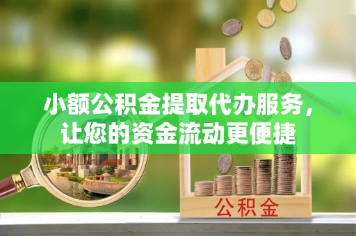 如东小额公积金提取代办服务，让您的资金流动更便捷