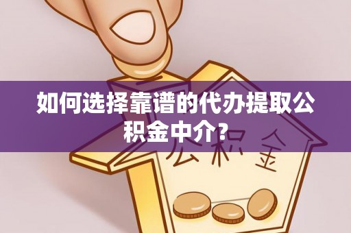 如东如何选择靠谱的代办提取公积金中介？