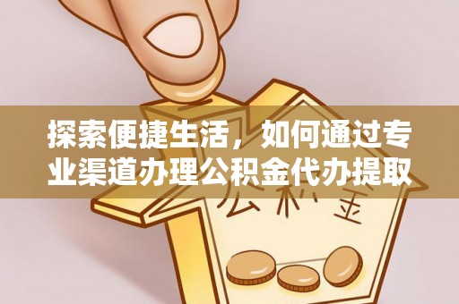 如东探索便捷生活，如何通过专业渠道办理公积金代办提取业务