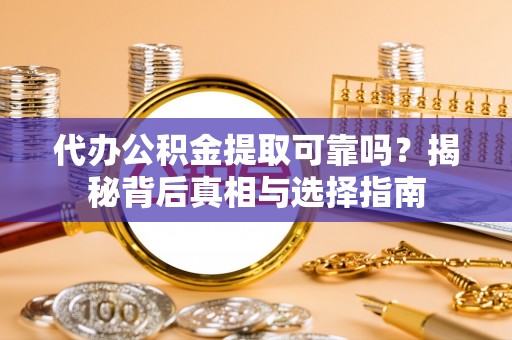 如东代办公积金提取可靠吗？揭秘背后真相与选择指南