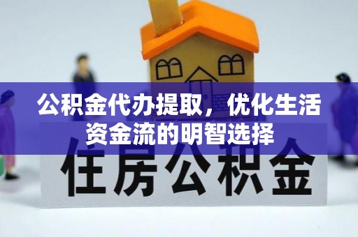 如东公积金代办提取，优化生活资金流的明智选择