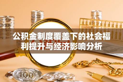 如东公积金制度覆盖下的社会福利提升与经济影响分析