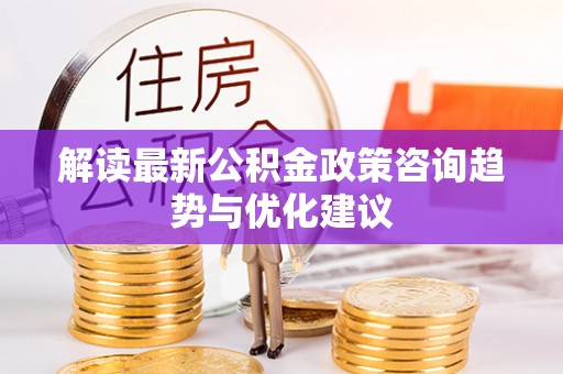 如东解读最新公积金政策咨询趋势与优化建议