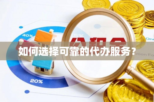 如东如何选择可靠的代办服务？