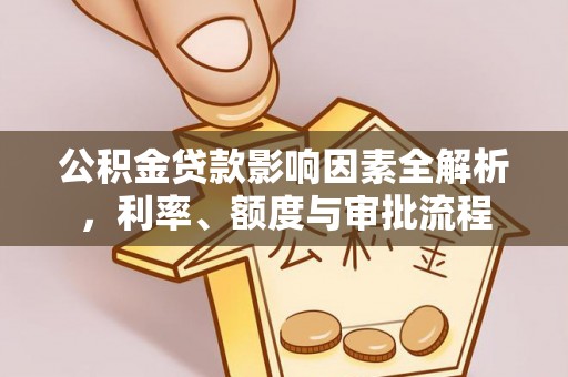 如东公积金贷款影响因素全解析，利率、额度与审批流程
