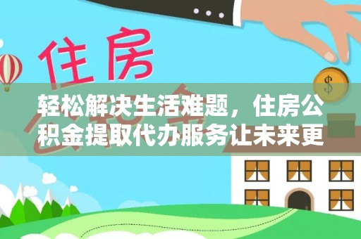 如东轻松解决生活难题，住房公积金提取代办服务让未来更安心