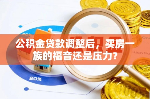 如东公积金贷款调整后，买房一族的福音还是压力？