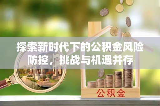 如东探索新时代下的公积金风险防控，挑战与机遇并存
