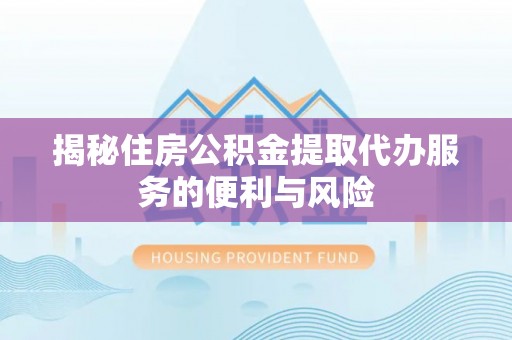 如东揭秘住房公积金提取代办服务的便利与风险