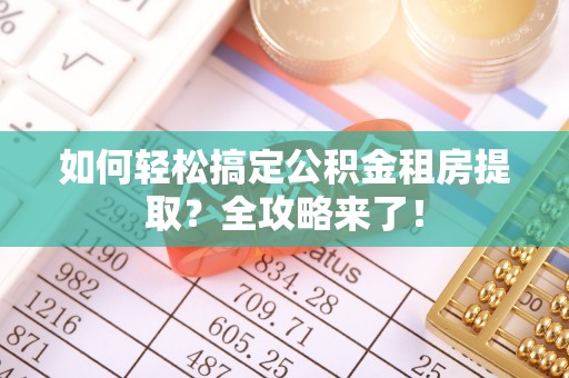 如东如何轻松搞定公积金租房提取？全攻略来了！