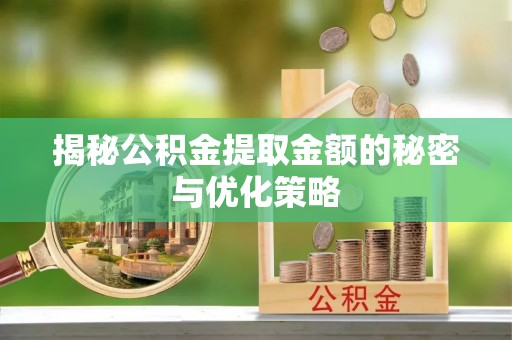 如东揭秘公积金提取金额的秘密与优化策略