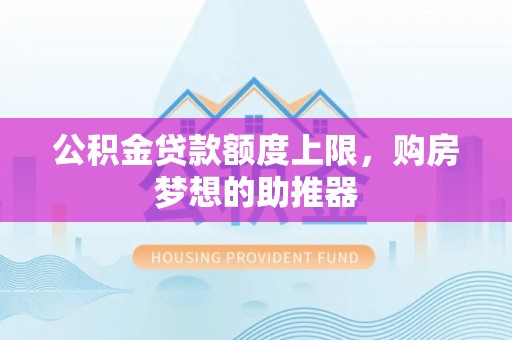 如东公积金贷款额度上限，购房梦想的助推器