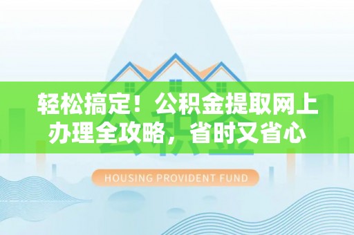 如东轻松搞定！公积金提取网上办理全攻略，省时又省心