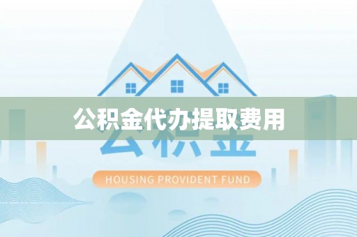 如东公积金代办提取费用