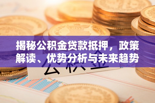 如东揭秘公积金贷款抵押，政策解读、优势分析与未来趋势