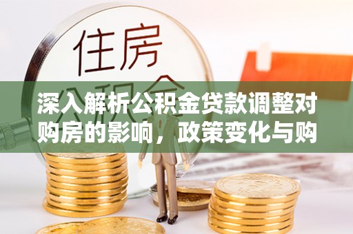 如东深入解析公积金贷款调整对购房的影响，政策变化与购房者选择