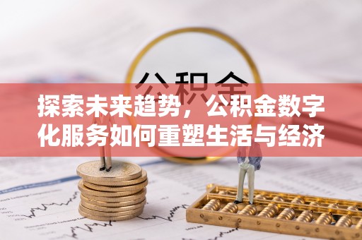 如东探索未来趋势，公积金数字化服务如何重塑生活与经济