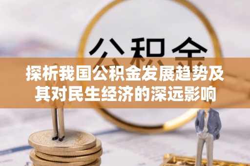 如东探析我国公积金发展趋势及其对民生经济的深远影响