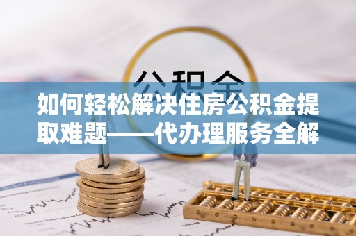 如东如何轻松解决住房公积金提取难题——代办理服务全解析