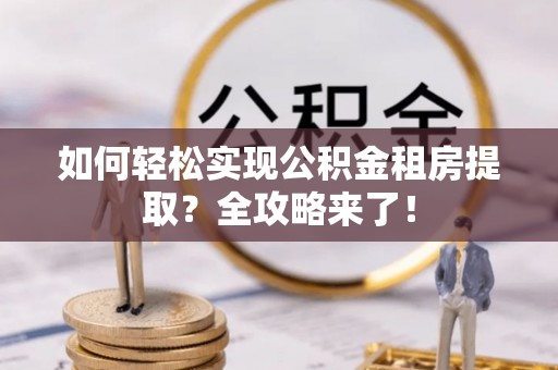 如东如何轻松实现公积金租房提取？全攻略来了！