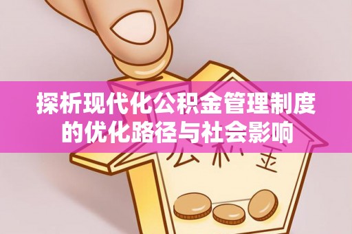 如东探析现代化公积金管理制度的优化路径与社会影响