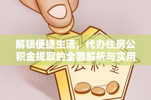 如东解锁便捷生活，代办住房公积金提取的全面解析与实用指南