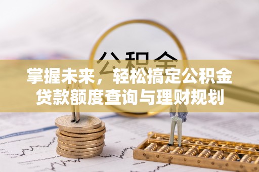 如东掌握未来，轻松搞定公积金贷款额度查询与理财规划