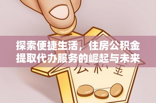 如东探索便捷生活，住房公积金提取代办服务的崛起与未来趋势